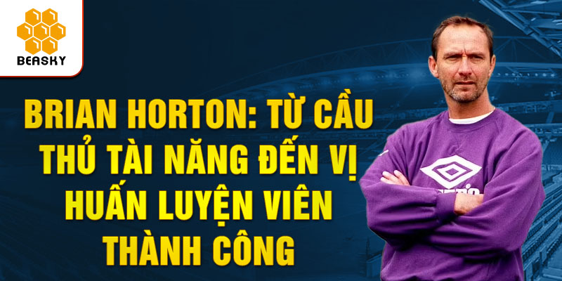 Brian horton: từ cầu thủ tài năng đến vị huấn luyện viên thành công