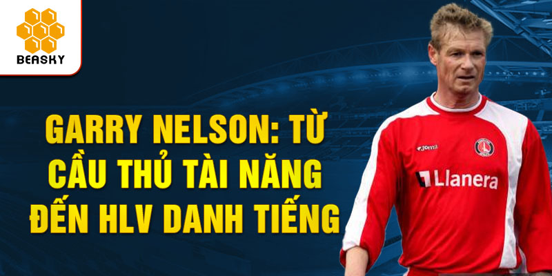 Garry nelson: Từ cầu thủ tài năng đến hlv danh tiếng