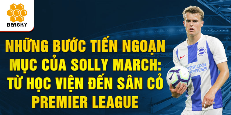 Những bước tiến ngoạn mục của solly march: từ học viện đến sân cỏ premier league