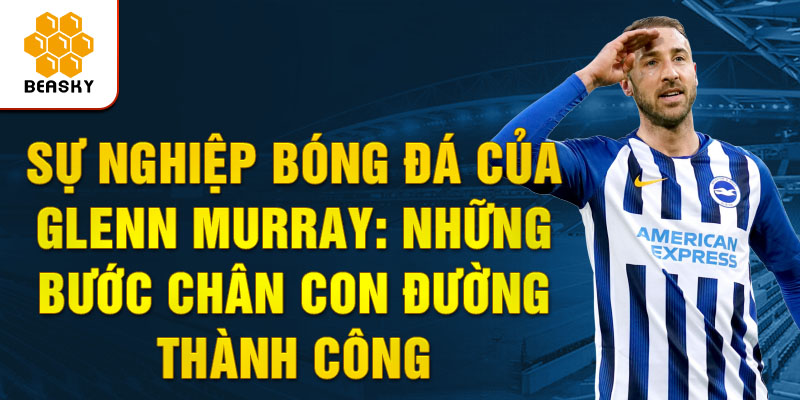 Sự nghiệp Bóng đá của glenn murray: những bước chân con đường thành công