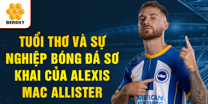 Tuổi thơ và sự nghiệp bóng đá sơ khai của alexis mac allister