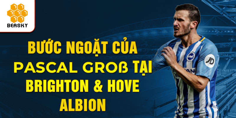 Bước ngoặt của Pascal Groß tại Brighton & Hove Albion