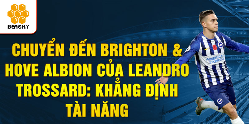 Chuyển đến Brighton & Hove Albion của Leandro Trossard: Khẳng định tài năng