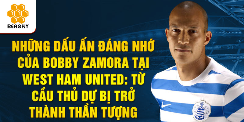 Những dấu ấn đáng nhớ của bobby zamora tại west ham united: từ cầu thủ dự bị trở thành thần tượng