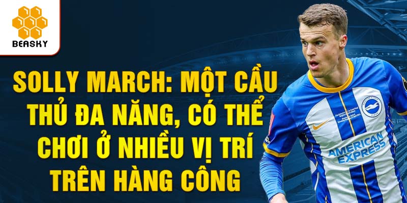 Solly March: Một cầu thủ đa năng, có thể chơi ở nhiều vị trí trên hàng công