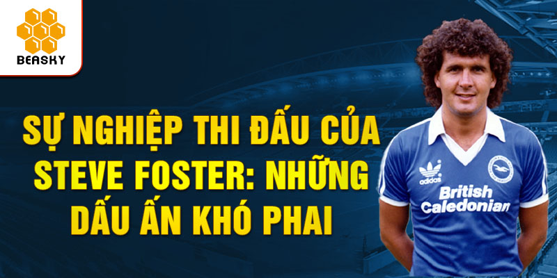 Sự nghiệp thi đấu của steve foster: Những dấu ấn khó phai