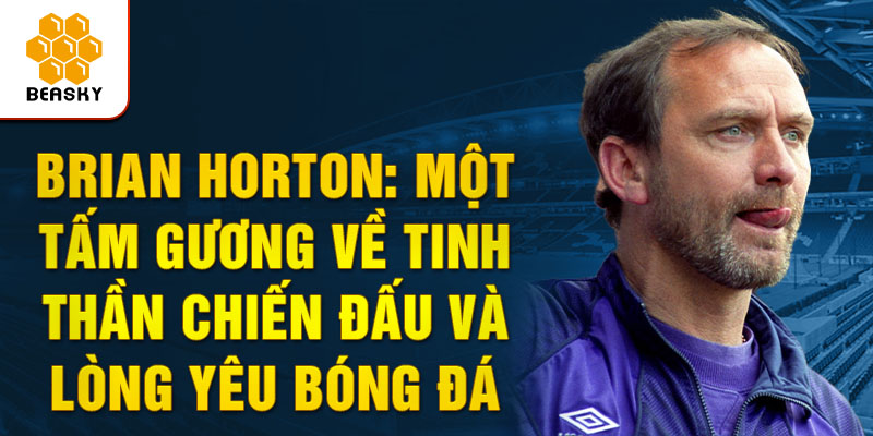 Brian horton: một tấm gương về tinh thần chiến đấu và lòng yêu bóng đá