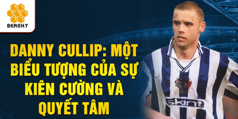 Danny cullip: một biểu tượng của sự kiên cường và quyết tâm