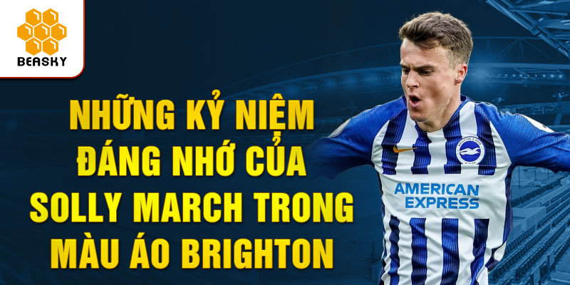 Những kỷ niệm đáng nhớ của Solly March trong màu áo Brighton