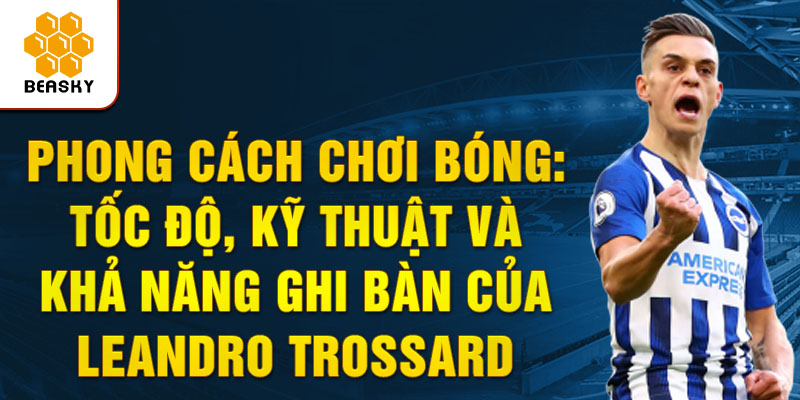 Phong cách chơi bóng: Tốc độ, kỹ thuật và khả năng ghi bàn của Leandro Trossard