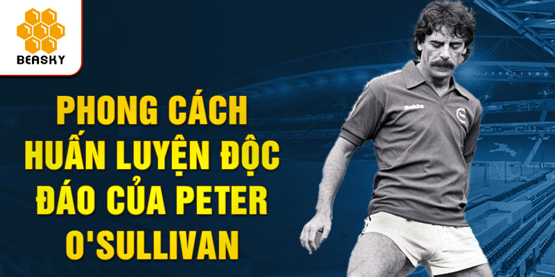 Phong cách huấn luyện độc đáo của peter o'sullivan