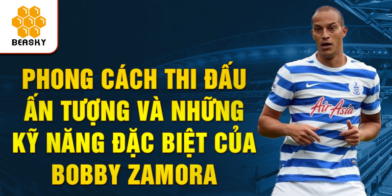 Phong cách thi đấu ấn tượng và những kỹ năng đặc biệt của bobby zamora