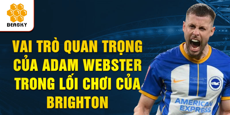 Vai Trò Quan Trọng Của Adam Webster Trong Lối Chơi Của Brighton