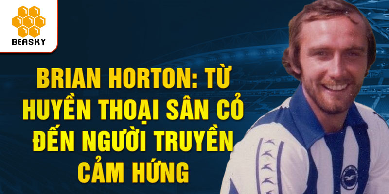 Brian horton: từ huyền thoại sân cỏ đến người truyền cảm hứng