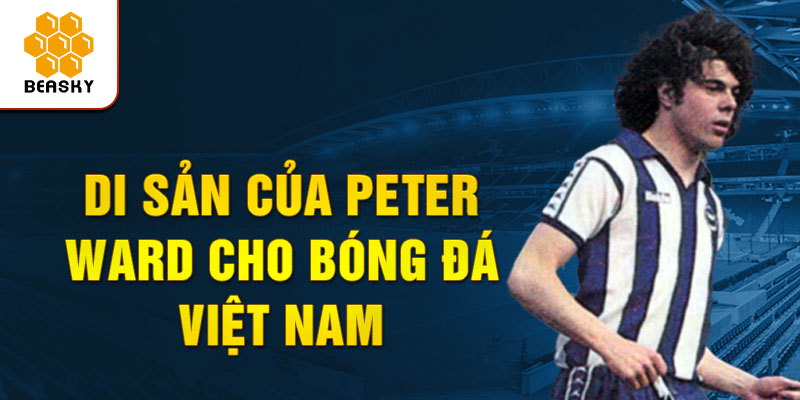 Di sản của peter ward cho bóng đá việt nam