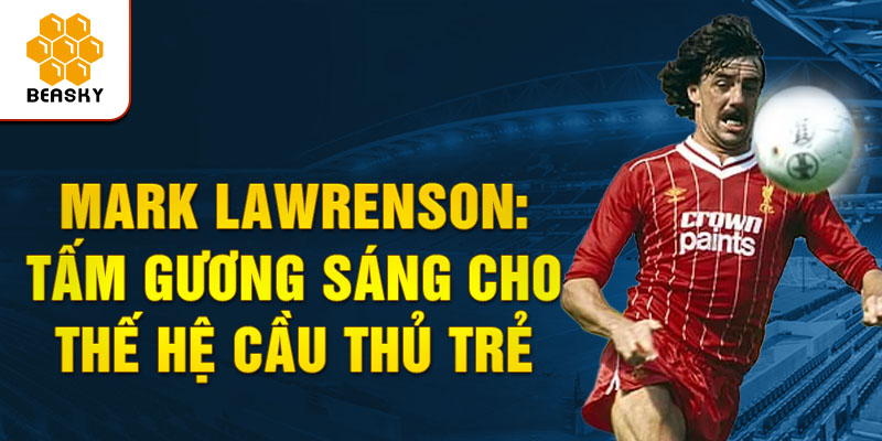 Mark lawrenson: tấm gương sáng cho thế hệ cầu thủ trẻ