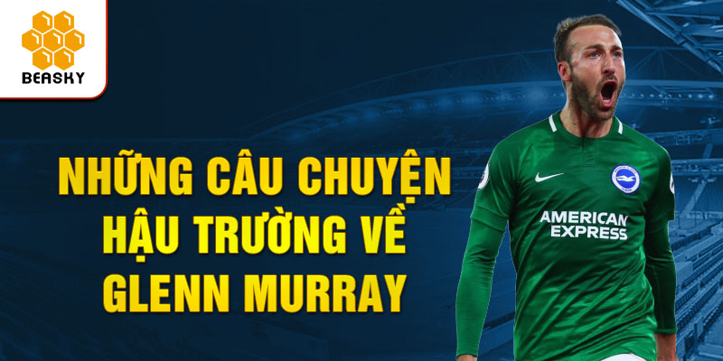 Những câu chuyện hậu trường về glenn murray