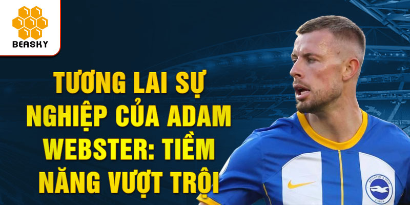 Tương Lai Sự Nghiệp Của Adam Webster: Tiềm Năng Vượt Trội