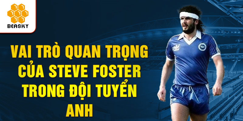 Vai trò quan trọng của steve foster trong đội tuyển anh