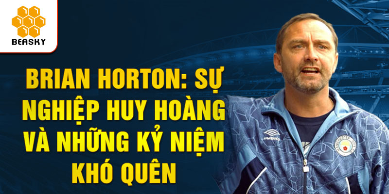 Brian horton: sự nghiệp huy hoàng và những kỷ niệm khó quên