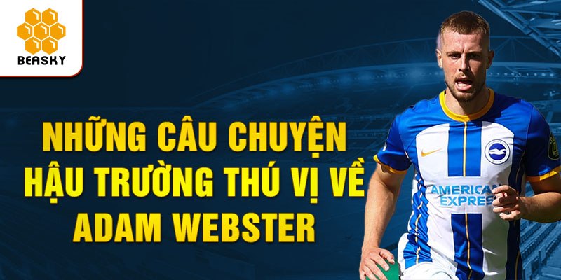 Những Câu Chuyện Hậu Trường Thú Vị Về Adam Webster