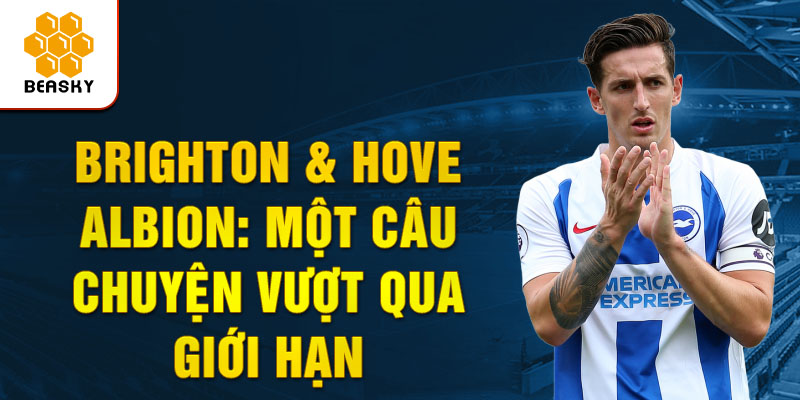 Brighton & Hove Albion: Một Câu chuyện Vượt qua Giới hạn