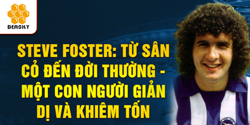 Steve foster: từ sân cỏ đến đời thường - Một con người giản dị và khiêm tốn