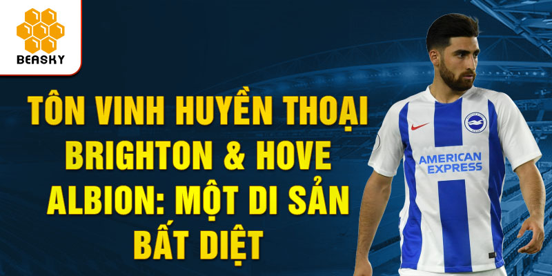 Tôn vinh Huyền thoại Brighton & Hove Albion: Một Di sản Bất diệt