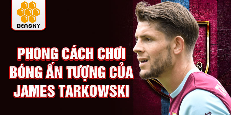 Phong cách chơi bóng ấn tượng của james tarkowski