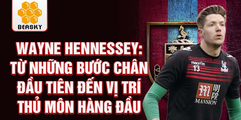 Wayne hennessey: từ những bước chân đầu tiên đến vị trí thủ môn hàng đầu