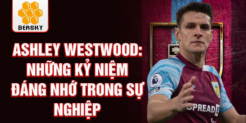 Ashley Westwood: Những kỷ niệm đáng nhớ trong sự nghiệp