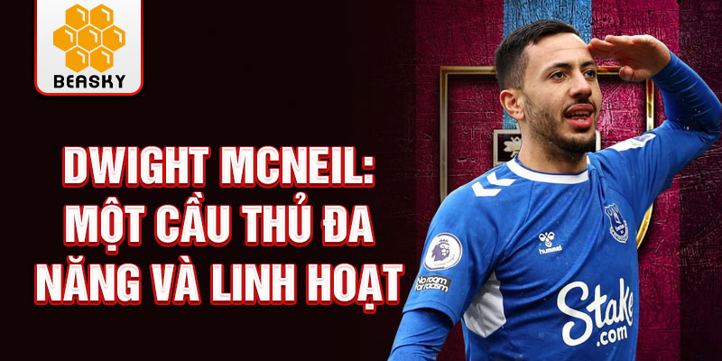 Dwight McNeil: Một cầu thủ đa năng và linh hoạt