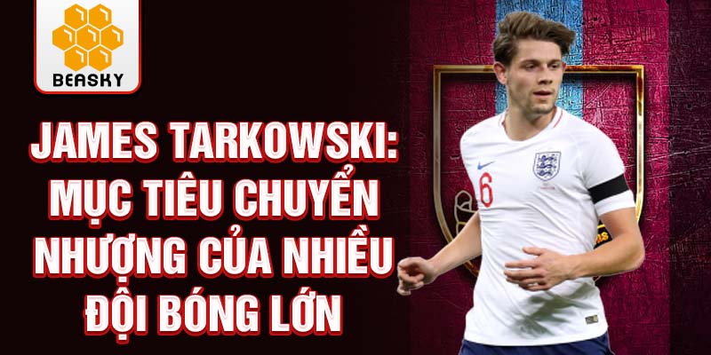 James Tarkowski: Mục tiêu chuyển nhượng của nhiều đội bóng lớn