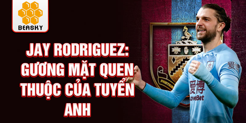 Jay Rodriguez: Gương mặt quen thuộc của tuyển Anh