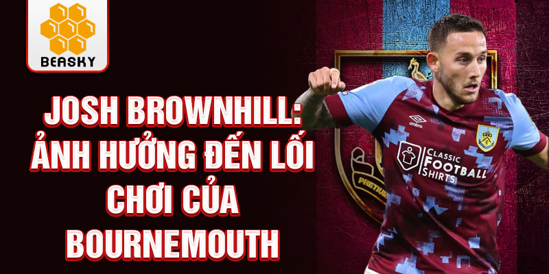 Josh Brownhill: Ảnh hưởng đến lối chơi của Bournemouth