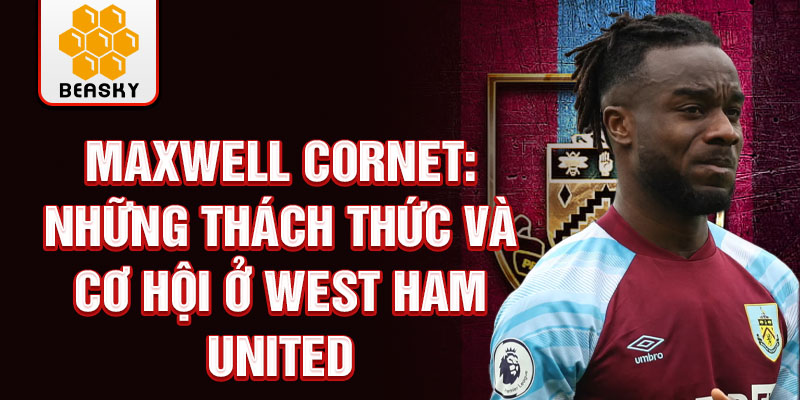 Maxwell Cornet: Những thách thức và cơ hội ở West Ham United