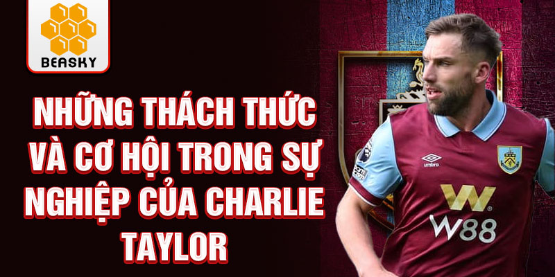 Những thách thức và cơ hội trong sự nghiệp của Charlie Taylor