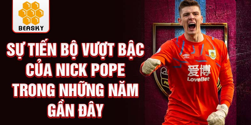 Sự tiến bộ vượt bậc của Nick Pope trong những năm gần đây