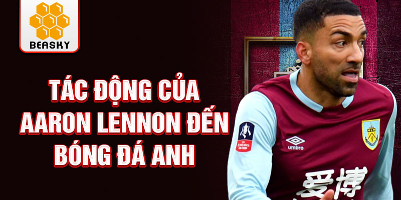 Tác động của Aaron Lennon đến bóng đá Anh