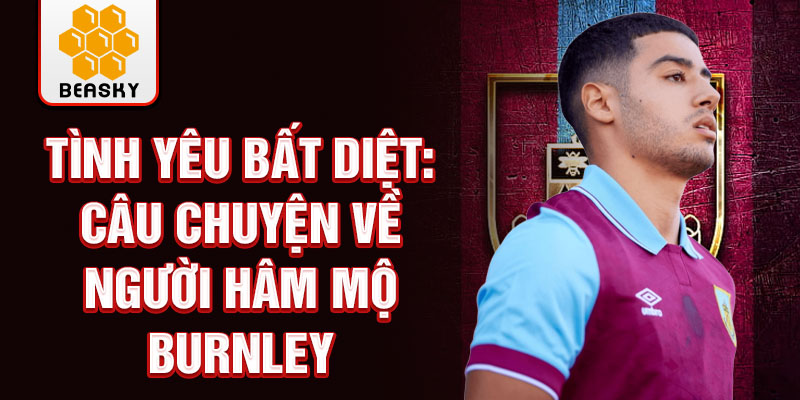 Tình yêu bất diệt: Câu chuyện về người hâm mộ Burnley