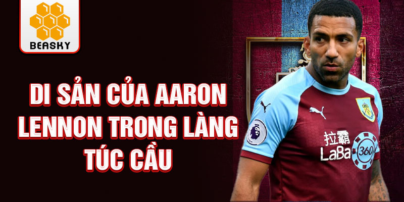 Di sản của Aaron Lennon trong làng túc cầu