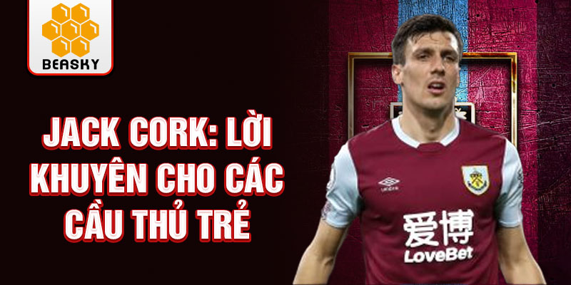 Jack Cork: Lời khuyên cho các cầu thủ trẻ