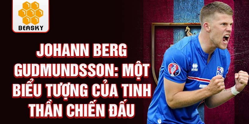 Johann Berg Gudmundsson: Một biểu tượng của tinh thần chiến đấu