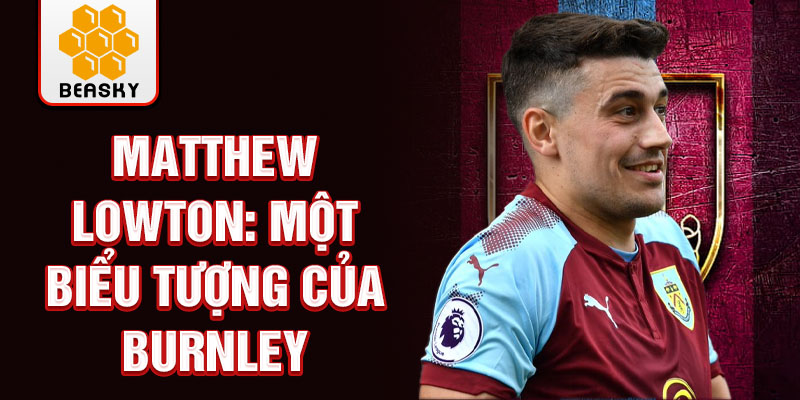 Matthew Lowton: Một biểu tượng của Burnley