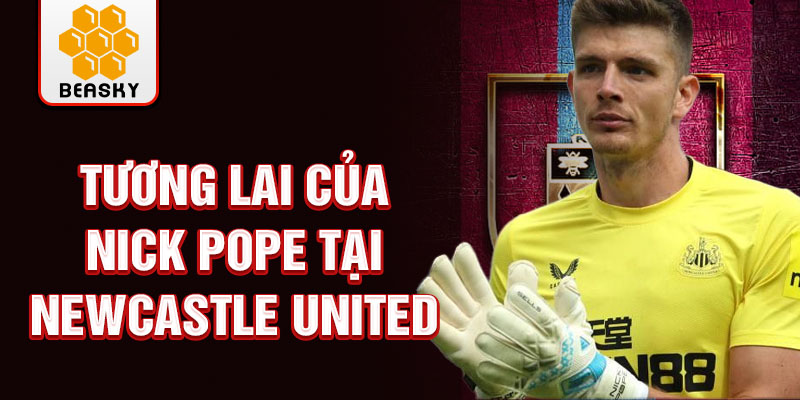 Tương lai của Nick Pope tại Newcastle United