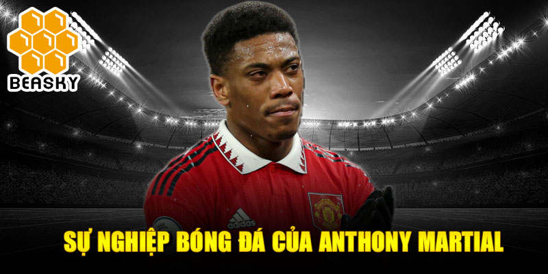 Sự nghiệp bóng đá của Anthony Martial