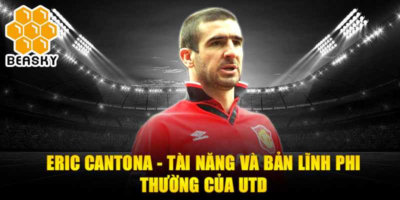 Eric Cantona - Tài năng và bản lĩnh phi thường của Utd