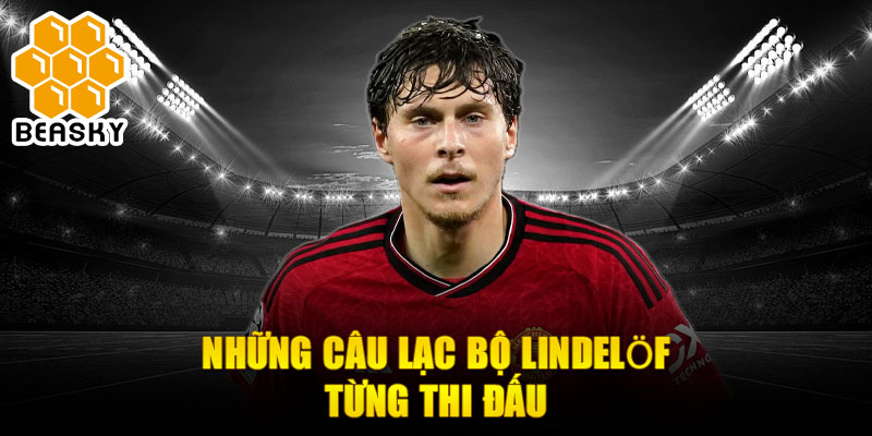 Những câu lạc bộ Lindelöf từng thi đấu