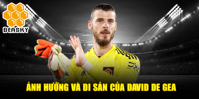 Ảnh hưởng và di sản của David de Gea