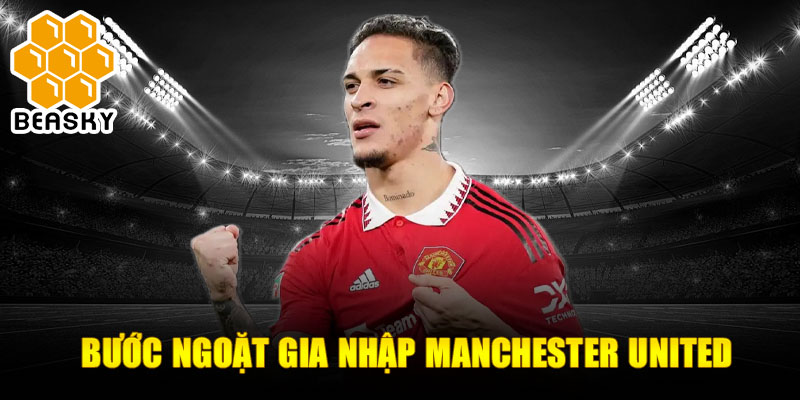 Bước ngoặt gia nhập Manchester United